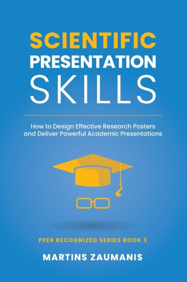 Scientific Presentation Skills : How to Design Effective Research Posters and Deliver Powerful Academic Presentations