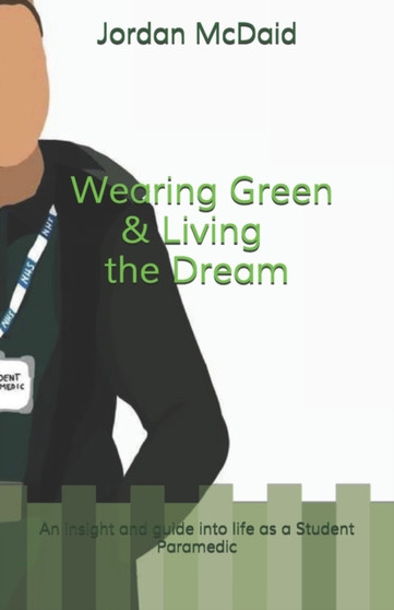 Wearing Green and Living the Dream : An insight and guide into life as a Student Paramedic