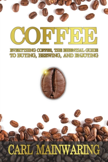 Coffee : Everything Coffee, the Essential Guide to Buying, Brewing, and Enjoying