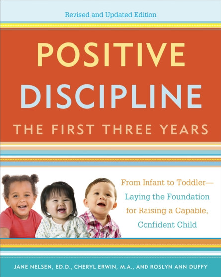 Positive Discipline: The First Three Years, Revised and Updated Edition : From Infant to Toddler--Laying the Foundation for Raising a Capable, Confident