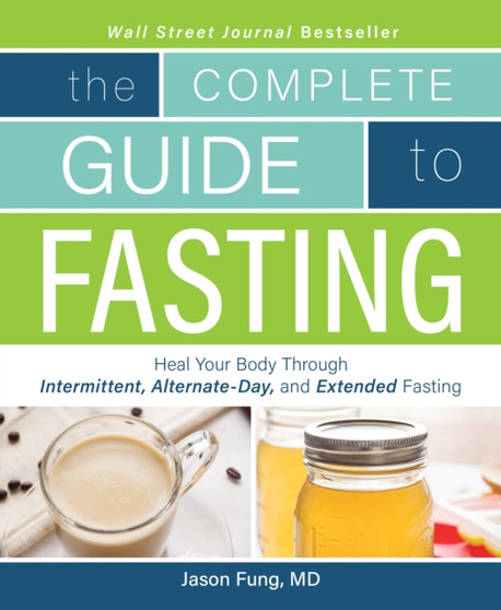 The Complete Guide To Fasting : Heal Your Body Through Intermittent, Alternate-Day, and Extended Fasting