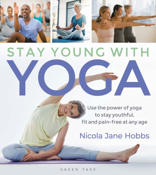 Stay Young With Yoga : Use the power of yoga to stay youthful, fit and pain-free at any age