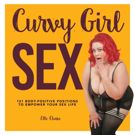 Curvy Girl Sex : 101 Body-Positive Positions to Empower Your Sex Life