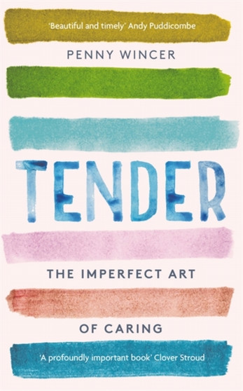 Tender : The Imperfect Art of Caring - 'profoundly important' Clover Stroud