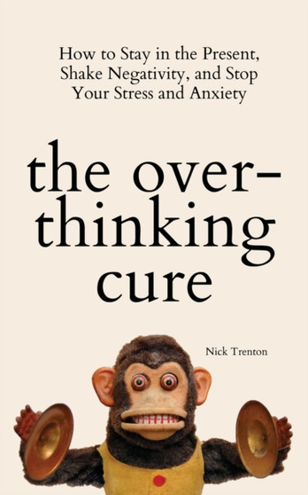 The Overthinking Cure : How to Stay in the Present, Shake Negativity, and Stop Your Stress and Anxiety