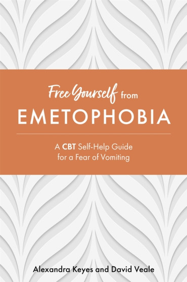 Free Yourself from Emetophobia : A CBT Self-Help Guide for a Fear of Vomiting
