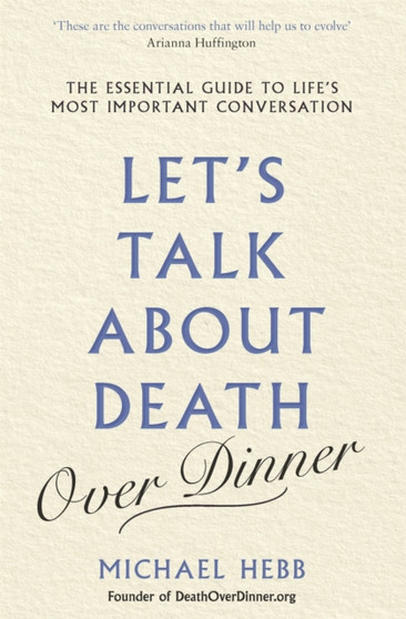 Let's Talk about Death (over Dinner) : The Essential Guide to Life's Most Important Conversation