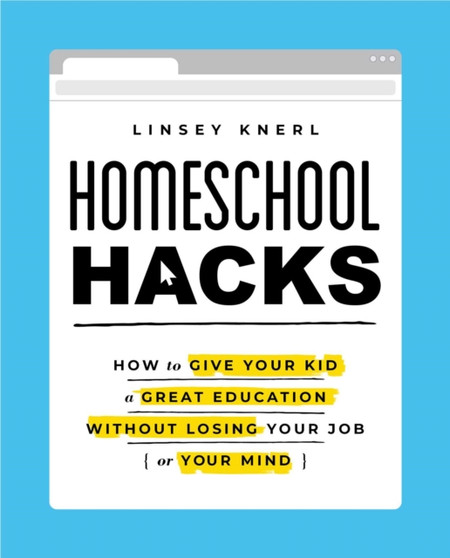 Homeschool Hacks : How to Give Your Kid a Great Education Without Losing Your Job (or Your Mind)