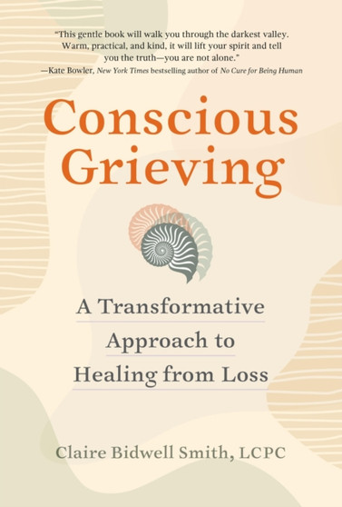 Conscious Grieving : A Transformative Approach to Healing from Loss