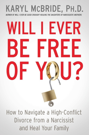 Will I Ever Be Free of You? : How to Navigate a High-Conflict Divorce from a Narcissist and Heal Your Family