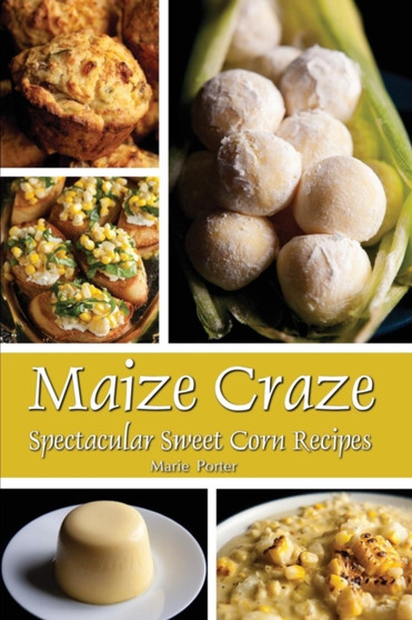Maize Craze : Spectacular Sweet Corn Recipes
