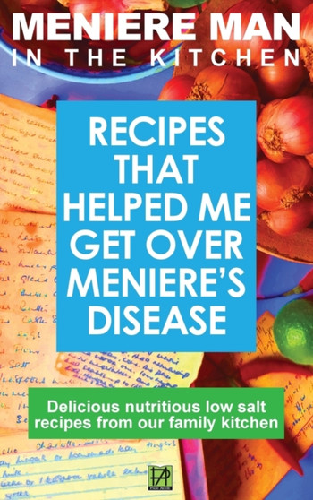 Meniere Man In The Kitchen : Recipes That Helped Me Get Over Meniere's. Delicious Low Salt Recipes From Our Family Kitchen