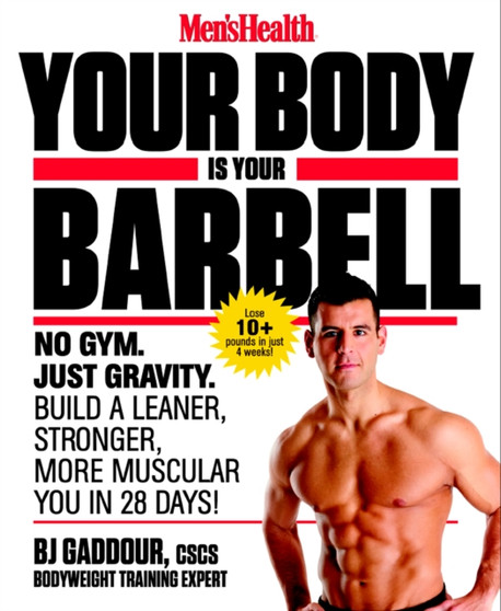 Men's Health Your Body is Your Barbell : No Gym. Just Gravity. Build a Leaner, Stronger, More Muscular You in 28 Days!