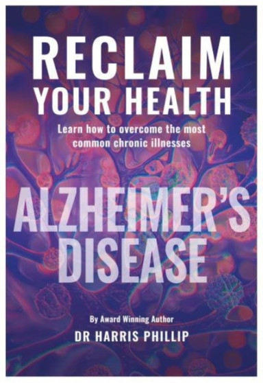 RECLAIM YOUR HEALTH - ALZHEIMER'S DISEASE : Learn how to overcome the most common chronic illnesses