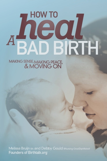 How to Heal a Bad Birth : Making sense, making peace and moving on
