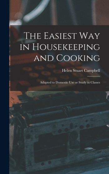 The Easiest Way in Housekeeping and Cooking : Adapted to Domestic Use or Study in Classes