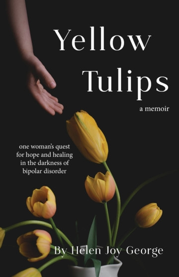 Yellow Tulips : one woman's quest for hope and healing in the darkness of bipolar disorder