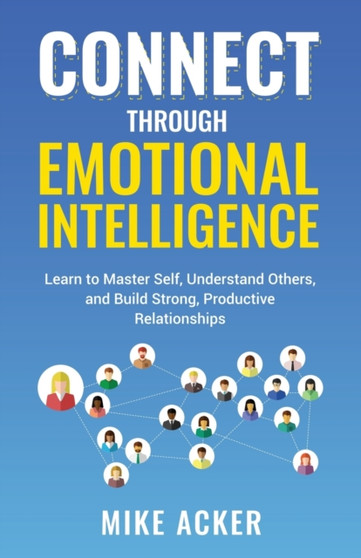 Connect through Emotional Intelligence : Learn to master self, understand others, and build strong, productive relationships