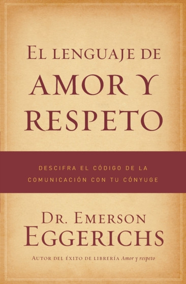 El lenguaje de amor y respeto : Descifra el codigo de la comunicacion con tu conyuge
