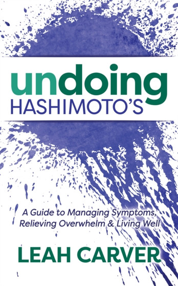 Undoing Hashimoto's : A Guide to Managing Symptoms, Relieving Overwhelm and Living Well