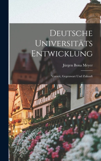Deutsche Universitats Entwicklung : Vorzeit, Gegenwart und Zukunft