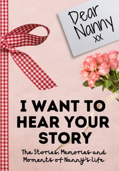 Dear Nanny. I Want To Hear Your Story : A Guided Memory Journal to Share The Stories, Memories and Moments That Have Shaped Nanny's Life 7 x 10 inch