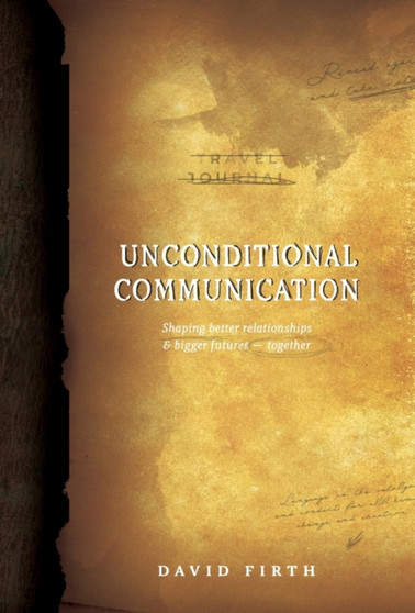 Unconditional Communication : Shaping Better Relationships and Bigger Futures - Together