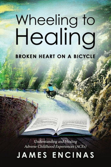 Wheeling to Healing...Broken Heart on a Bicycle : Understanding and Healing Adverse Childhood Experiences (ACEs)