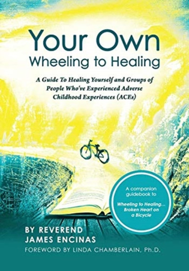 Your Own Wheeling to Healing : A Guide to Healing Yourself and Groups of People Who've Experienced Adverse Childhood Experiences (ACEs)