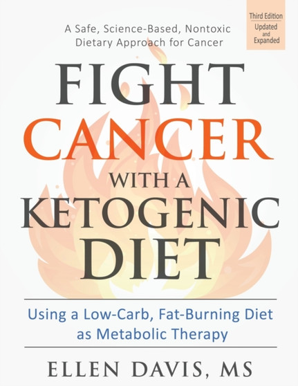 Fight Cancer with a Ketogenic Diet : Using a Low-Carb, Fat-Burning Diet