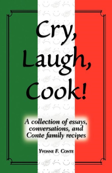 Cry, Laugh, Cook! : A Collection of Essays, Conversations, and Conte Family Recipes