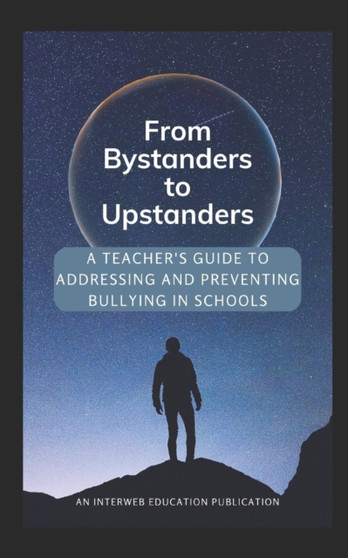 From Bystanders to Upstanders : A Teacher's Guide to Addressing and Preventing Bullying in Schools