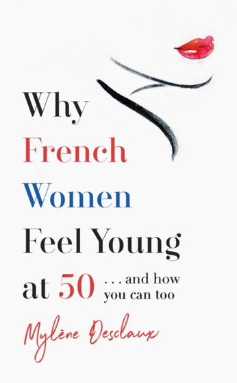 Why French Women Feel Young at 50 : ... and how you can too