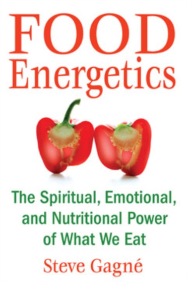 Food Energetics : The Spiritual, Emotional, and Nutritional Power of What We Eat