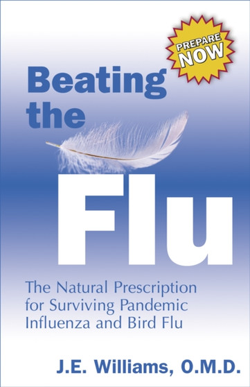 Beating the Flu : The Prescription for Surviving Pandemic Influenza and Bird Flu Naturally