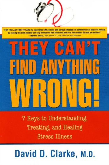 They Can't Find Anything Wrong! : 7 Keys to Understanding, Treating, & Healing Stress Illness They Can't Find Anything Wrong! : 7 Keys to Understanding, Treating, & Healing Stress Illness