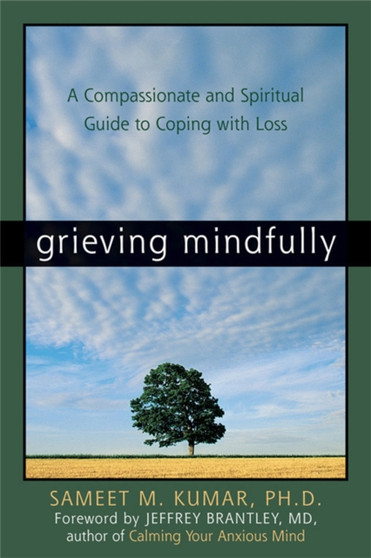 Grieving Mindfully : A Compassionate And Spiritual Guide To Coping With Loss