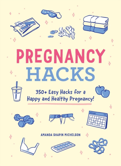 Pregnancy Hacks : 350+ Easy Hacks for a Happy and Healthy Pregnancy!