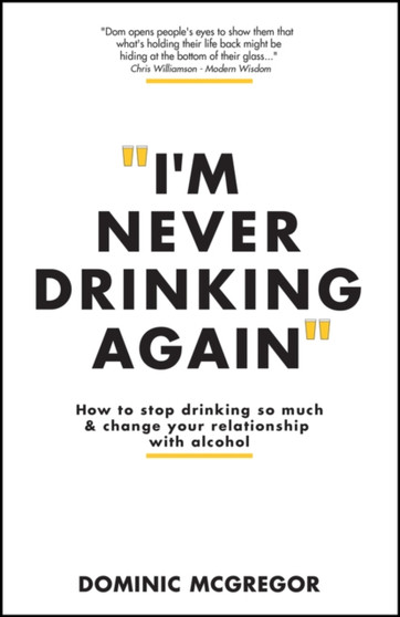 I'm Never Drinking Again : How to Stop Drinking So Much and Change Your Relationship with Alcohol