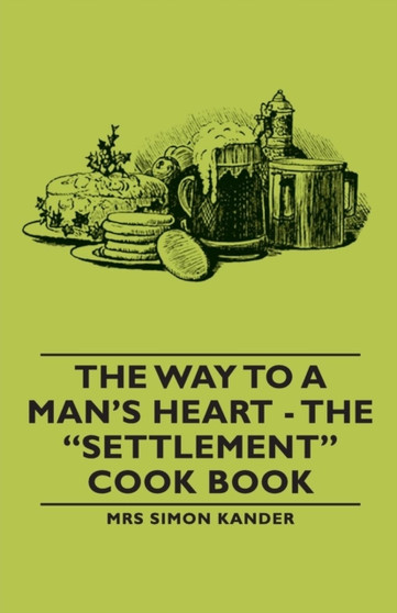 The Way to A Man's Heart - The "Settlement" Cook Book