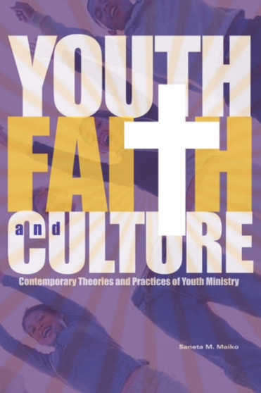 Youth, Faith and Culture : Contemporary Theories and Practices of Youth Ministry