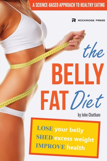 The Belly Fat Diet : Lose Your Belly, Shed Excess Weight, Improve Health