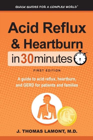Acid Reflux & Heartburn In 30 Minutes : A guide to acid reflux, heartburn, and GERD for patients and families