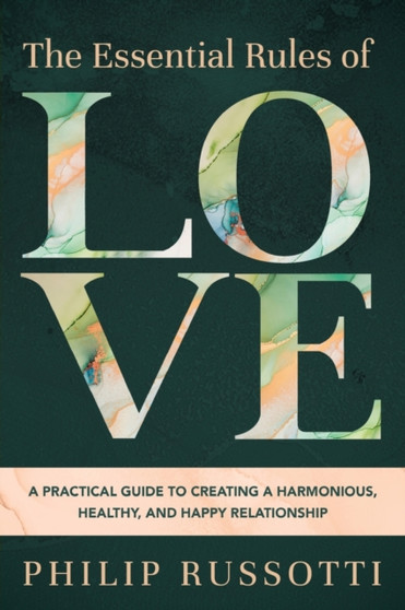 The Essential Rules of Love : A Practical Guide to Creating a Harmonious, Healthy, and Happy Relationship
