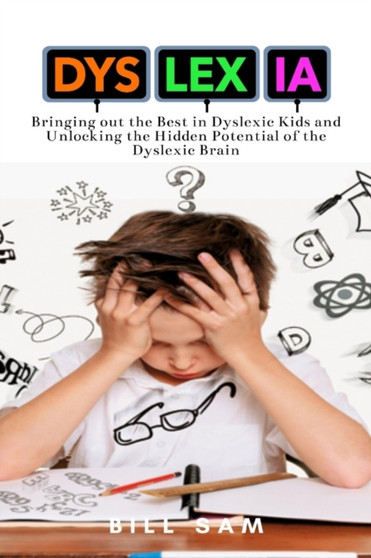 Dyslexia : Bringing out the Best in Dyslexic Kids and Unlocking the Hidden Potential of the Dyslexic Brain