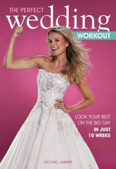 The Perfect Wedding Workout : Look Your Best on the Big Day in Just 10 Weeks