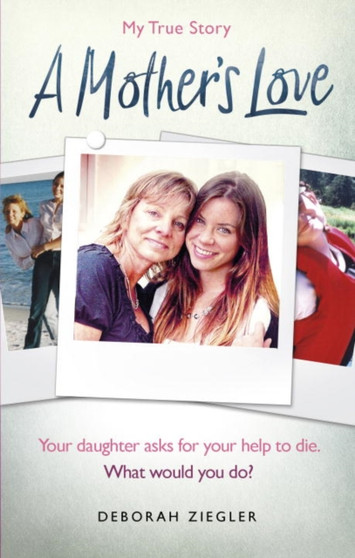 A Mother???s Love : Your daughter asks for your help to die. What would you do?
