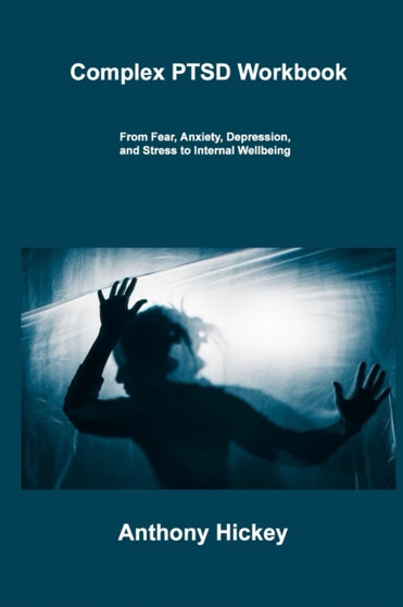 Complex PTSD Workbook : From Fear, Anxiety, Depression, and Stress to Internal Wellbeing