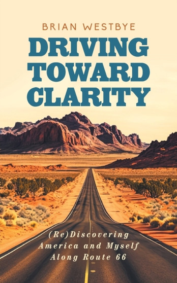 Driving Toward Clarity : (Re)Discovering America and Myself Along Route 66
