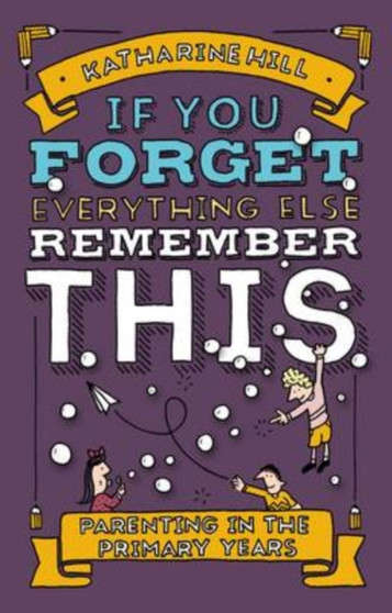 If You Forget Everything Else, Remember This : Parenting in the Primary Years